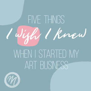 Five Things I Wish I Knew When Starting my Art Business